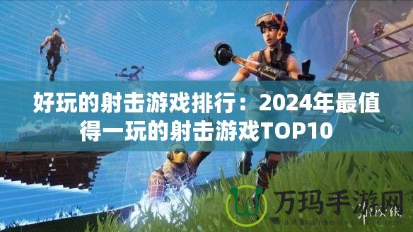 好玩的射擊游戲排行：2024年最值得一玩的射擊游戲TOP10