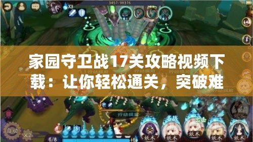 家園守衛戰17關攻略視頻下載：讓你輕松通關，突破難關！