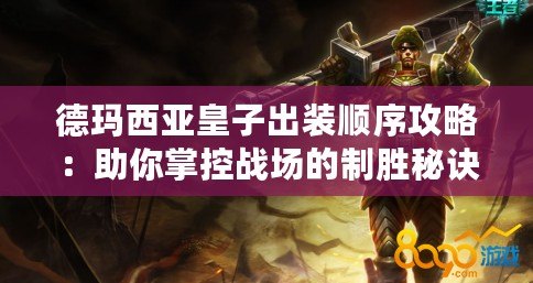 德瑪西亞皇子出裝順序攻略：助你掌控戰場的制勝秘訣