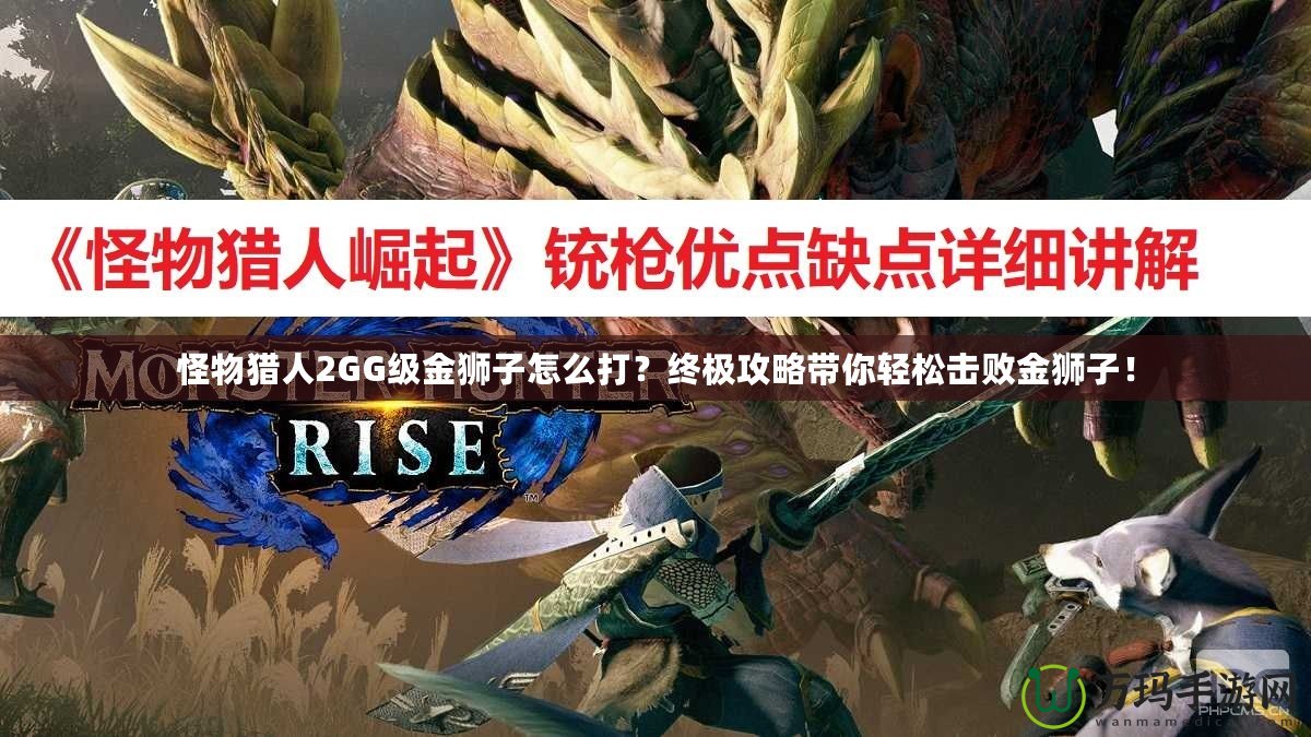 怪物獵人2GG級金獅子怎么打？終極攻略帶你輕松擊敗金獅子！