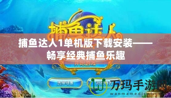 捕魚達人1單機版下載安裝——暢享經典捕魚樂趣