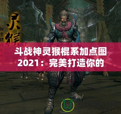 斗戰神靈猴棍系加點圖2021：完美打造你的戰力巔峰！