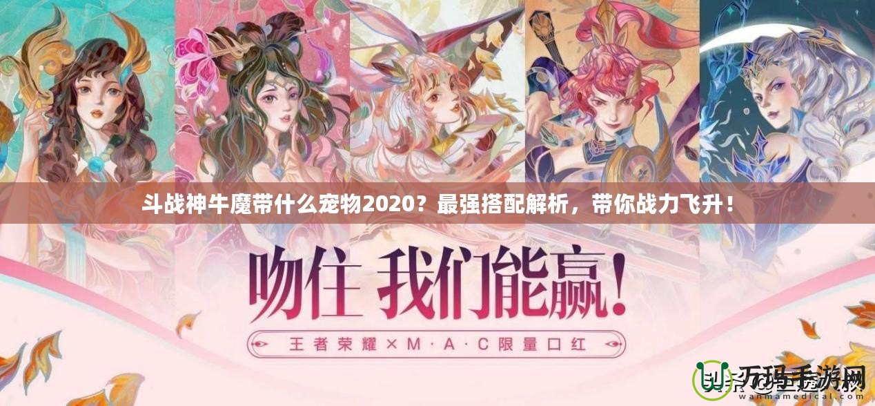 斗戰神牛魔帶什么寵物2020？最強搭配解析，帶你戰力飛升！