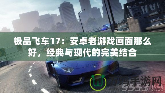 極品飛車17：安卓老游戲畫面那么好，經典與現代的完美結合