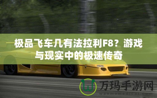 極品飛車幾有法拉利F8？游戲與現實中的極速傳奇