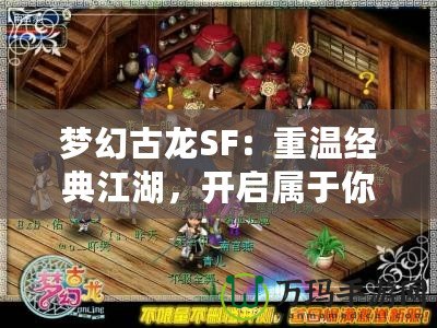 夢幻古龍SF：重溫經典江湖，開啟屬于你的冒險之旅