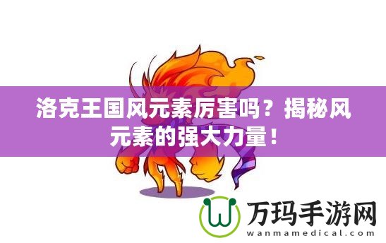 洛克王國風元素厲害嗎？揭秘風元素的強大力量！