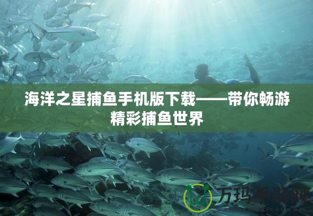 海洋之星捕魚手機版下載——帶你暢游精彩捕魚世界