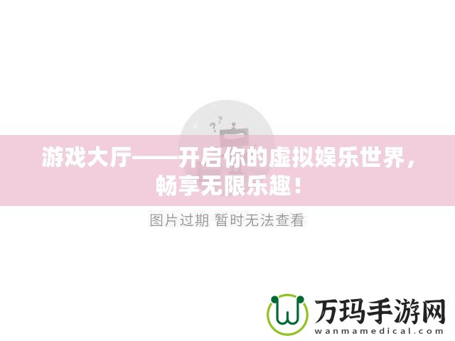 游戲大廳——開啟你的虛擬娛樂世界，暢享無限樂趣！