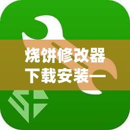 燒餅修改器下載安裝——讓游戲更自由，體驗(yàn)無(wú)限樂(lè)趣