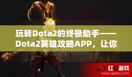 玩轉Dota2的終極助手——Dota2英雄攻略APP，讓你的游戲技能突飛猛進！