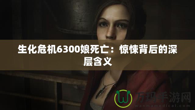 生化危機6300娘死亡：驚悚背后的深層含義