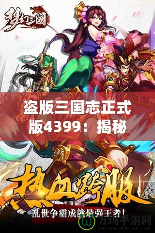 盜版三國志正式版4399：揭秘全新游戲體驗，暢享三國世界的激情與挑戰