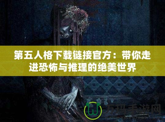 第五人格下載鏈接官方：帶你走進恐怖與推理的絕美世界