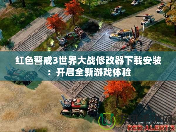 紅色警戒3世界大戰修改器下載安裝：開啟全新游戲體驗