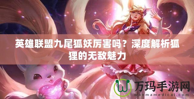 英雄聯(lián)盟九尾狐妖厲害嗎？深度解析狐貍的無(wú)敵魅力