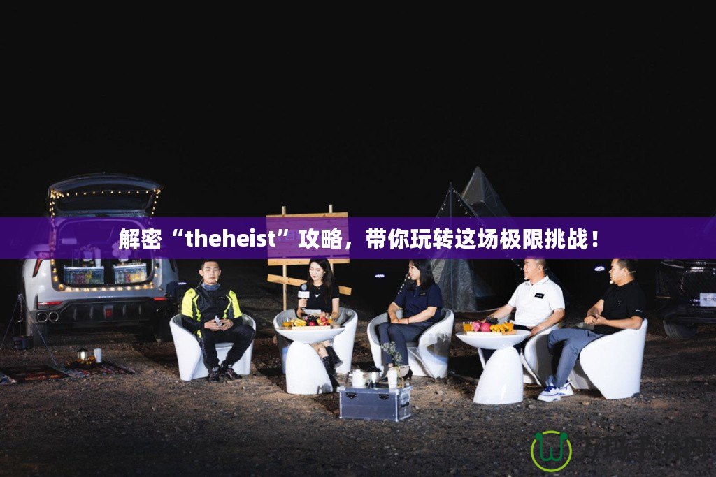 解密“theheist”攻略，帶你玩轉這場極限挑戰！