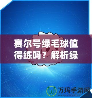 賽爾號綠毛球值得練嗎？解析綠毛球的強大潛力