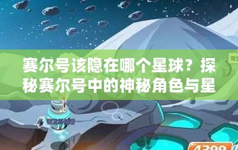 賽爾號該隱在哪個星球？探秘賽爾號中的神秘角色與星際冒險！