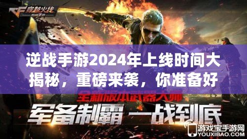 逆戰手游2024年上線時間大揭秘，重磅來襲，你準備好了嗎？