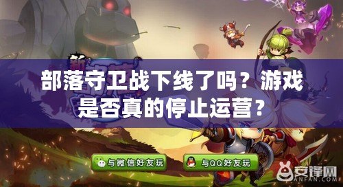 部落守衛戰下線了嗎？游戲是否真的停止運營？