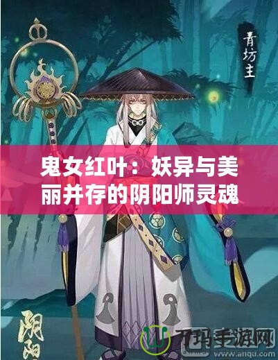 鬼女紅葉：妖異與美麗并存的陰陽師靈魂守護者