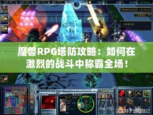 魔獸RPG塔防攻略：如何在激烈的戰斗中稱霸全場！