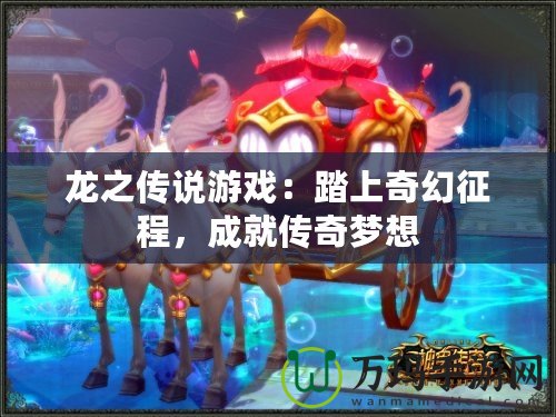 龍之傳說游戲：踏上奇幻征程，成就傳奇夢(mèng)想