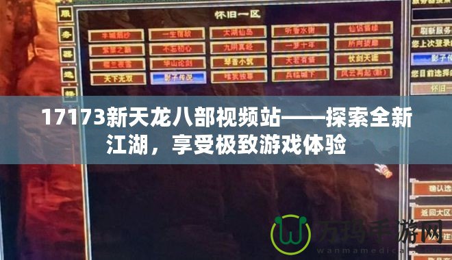 17173新天龍八部視頻站——探索全新江湖，享受極致游戲體驗