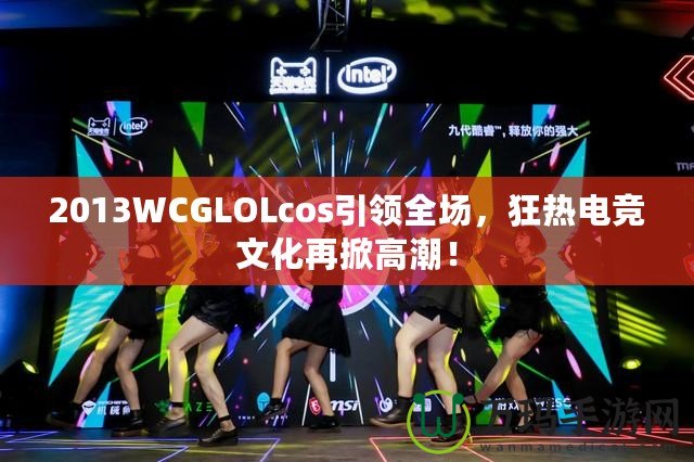 2013WCGLOLcos引領(lǐng)全場(chǎng)，狂熱電競(jìng)文化再掀高潮！