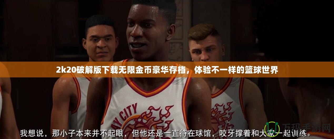 2k20破解版下載無限金幣豪華存檔，體驗不一樣的籃球世界