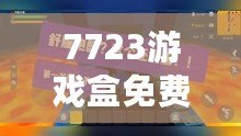 7723游戲盒免費安裝官方，帶你進入游戲世界的無限精彩