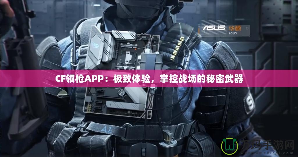 CF領槍APP：極致體驗，掌控戰場的秘密武器