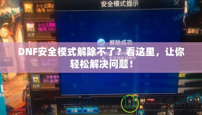 DNF安全模式解除不了？看這里，讓你輕松解決問題！