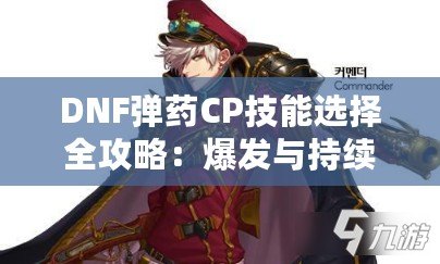 DNF彈藥CP技能選擇全攻略：爆發與持續傷害的完美結合