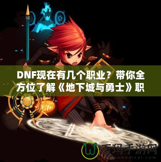 DNF現在有幾個職業？帶你全方位了解《地下城與勇士》職業選擇！