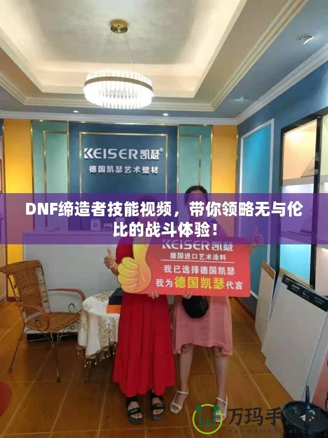 DNF締造者技能視頻，帶你領略無與倫比的戰(zhàn)斗體驗！