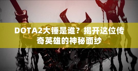 DOTA2大錘是誰？揭開這位傳奇英雄的神秘面紗