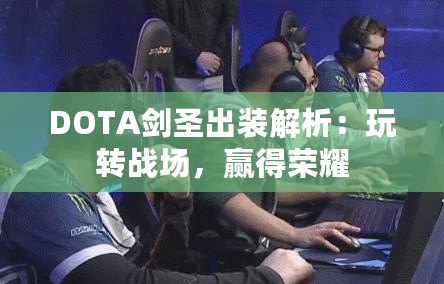 DOTA劍圣出裝解析：玩轉戰場，贏得榮耀