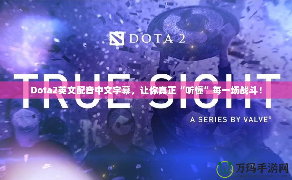 Dota2英文配音中文字幕，讓你真正“聽懂”每一場戰斗！