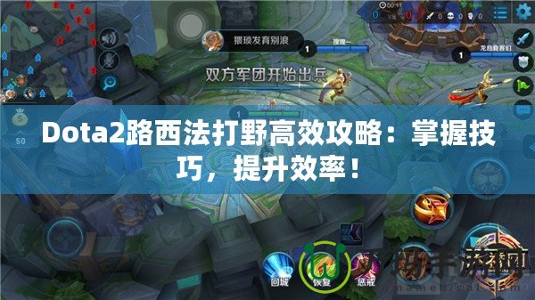 Dota2路西法打野高效攻略：掌握技巧，提升效率！