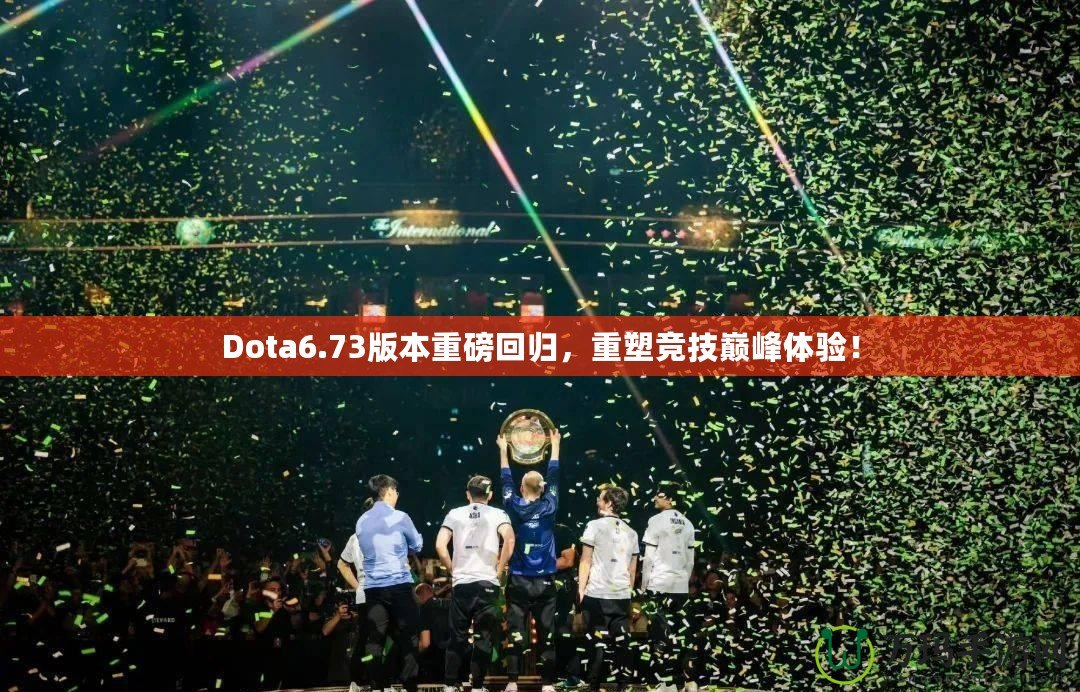 Dota6.73版本重磅回歸，重塑競技巔峰體驗！