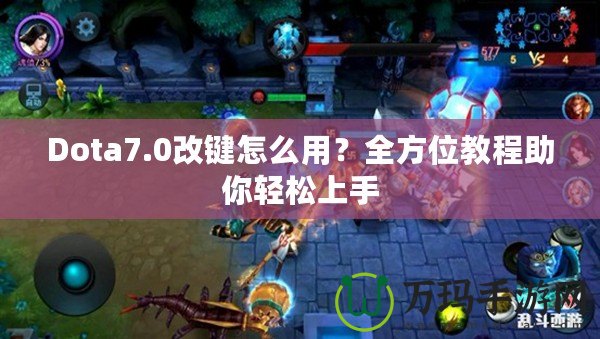 Dota7.0改鍵怎么用？全方位教程助你輕松上手