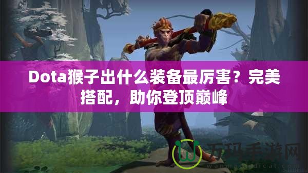 Dota猴子出什么裝備最厲害？完美搭配，助你登頂巔峰