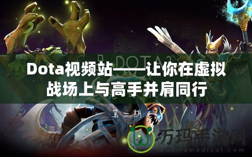 Dota視頻站——讓你在虛擬戰場上與高手并肩同行