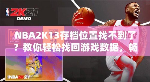 NBA2K13存檔位置找不到了？教你輕松找回游戲數(shù)據(jù)，暢享經(jīng)典回憶！