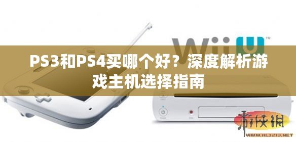 PS3和PS4買哪個好？深度解析游戲主機選擇指南