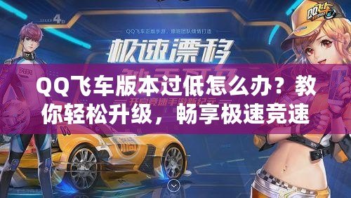 QQ飛車版本過低怎么辦？教你輕松升級，暢享極速競速體驗！