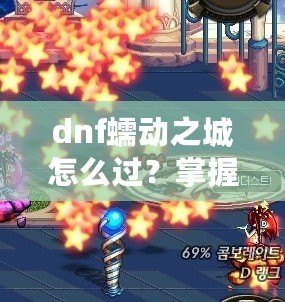 dnf蠕動之城怎么過？掌握這些技巧輕松攻略副本！