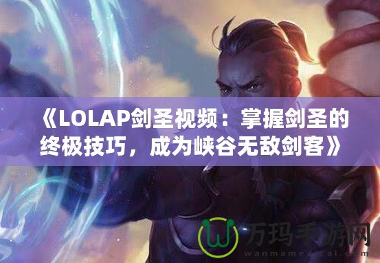 《LOLAP劍圣視頻：掌握劍圣的終極技巧，成為峽谷無敵劍客》